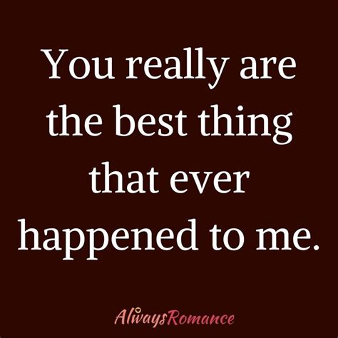 You Really Are The Best Thing That Ever Happened To Me Love Quotes