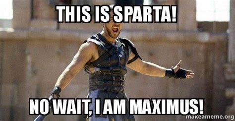 This Is Sparta No Wait I Am Maximus Gladiator Are You Not