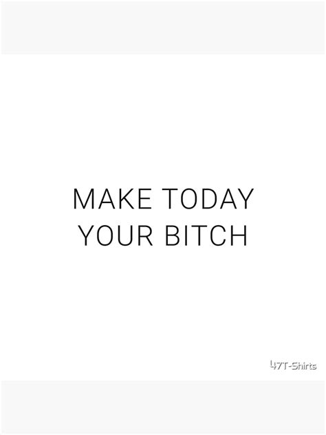 Make Today Your Bitch Motivational Positive Inspiration Quote Poster For Sale By 47t