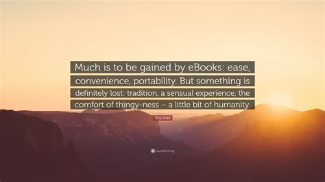 Latest quotes browse our latest quotes. Chip Kidd Quote: "Much is to be gained by eBooks: ease, convenience, portability. But something ...