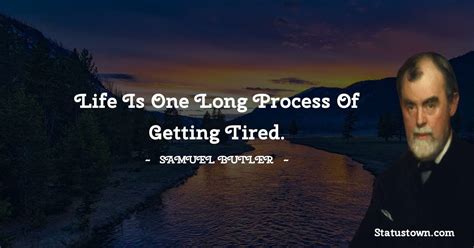 Life Is One Long Process Of Getting Tired Samuel Butler Quotes