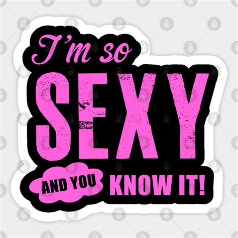 I M So Sexy And You Know It Sexy Sticker Teepublic