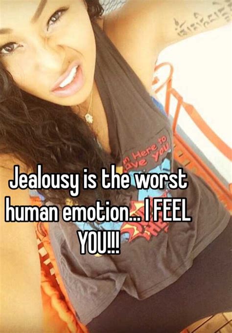 Jealousy Is The Worst Human Emotion I Feel You