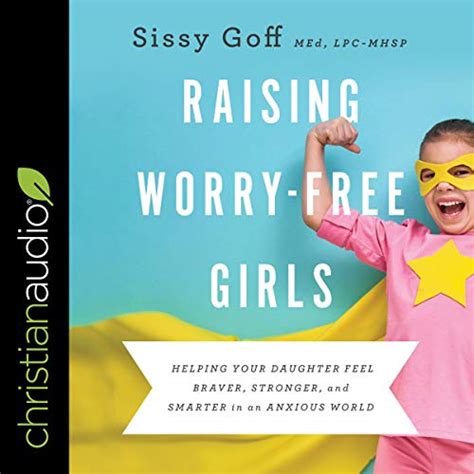 Raising Worry Free Girls Helping Your Daughter Feel Braver Stronger And Smarter