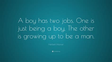 Herbert Hoover Quote A Boy Has Two Jobs One Is Just Being A Boy The