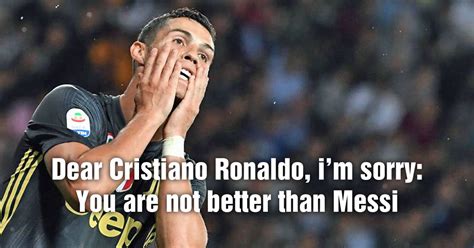 Dear Cristiano Ronaldo I M Sorry You Re Not Better Than Messi
