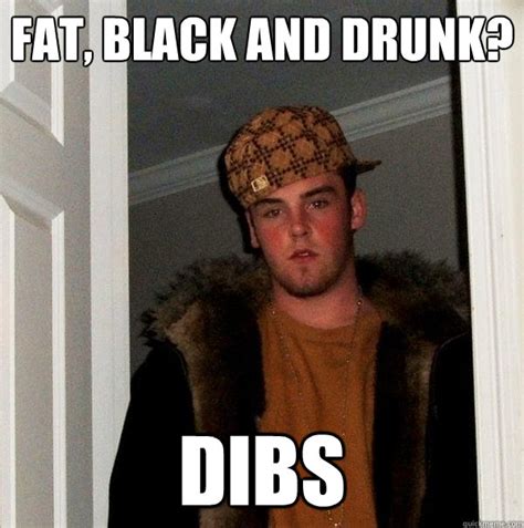 Fat Black And Drunk Dibs Scumbag Steve Quickmeme