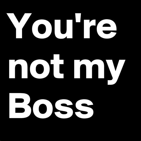 Youre Not My Boss Post By Laurieamy On Boldomatic