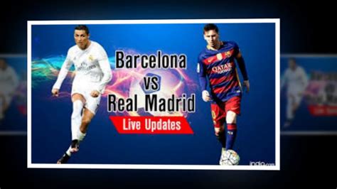 Barcelona Vs Real Madrid Live Stream Info Tv Channel Updates How To