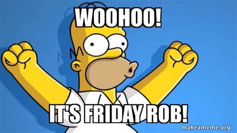 Woohoo Its Friday Rob Happy Homer Make A Meme