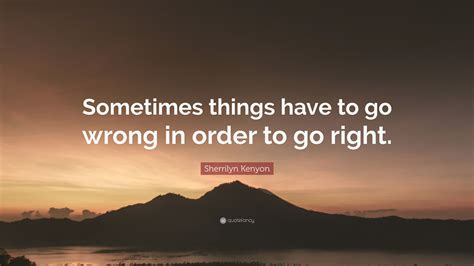 Sherrilyn Kenyon Quote Sometimes Things Have To Go Wrong In Order To