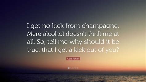 Cole Porter Quote I Get No Kick From Champagne Mere Alcohol Doesnt