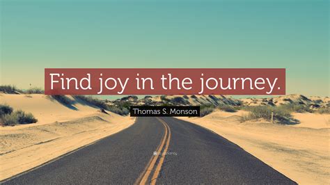 Thomas S Monson Quote Find Joy In The Journey