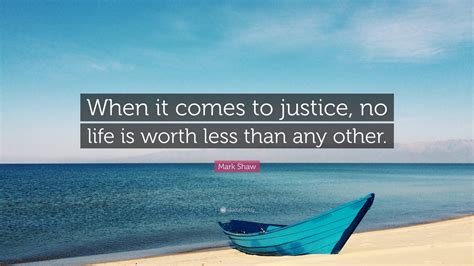 Mark Shaw Quote When It Comes To Justice No Life Is Worth Less Than