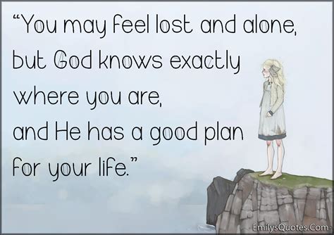 You May Feel Lost And Alone But God Knows Exactly Where You Are And
