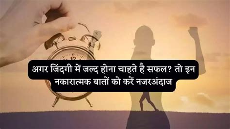 अगर जिंदगी में जल्द होना चाहते है सफल तो इन नकारात्मक बातों को करें नजरअंदाज