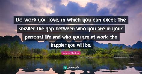 Do Work You Love In Which You Can Excel The Smaller The Gap Between