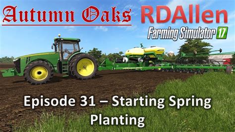 Farming Simulator 17 Autumn Oaks E31 Starting Spring Planting Youtube