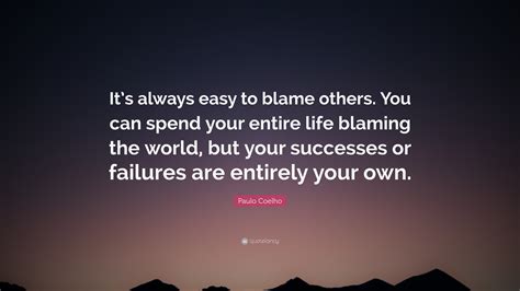 Paulo Coelho Quote “it’s Always Easy To Blame Others You Can Spend Your Entire Life Blaming