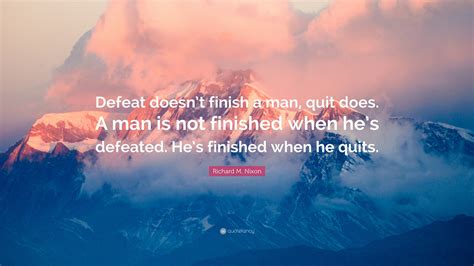Richard M Nixon Quote Defeat Doesnt Finish A Man Quit Does A Man