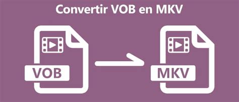 Comment Convertir VOB En MKV Facilement Ou En Ligne Gratuitement