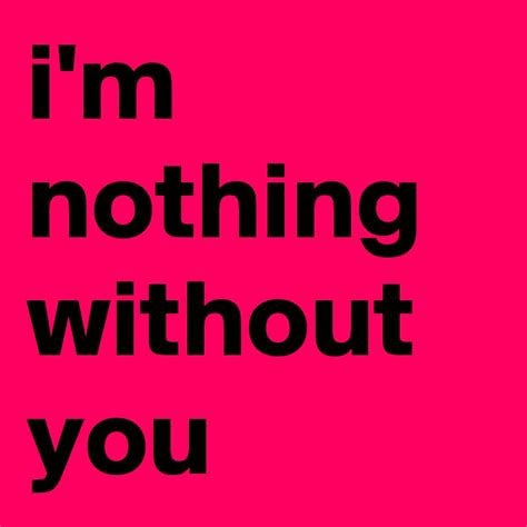 Im Nothing Without You Post By Jaybyrd On Boldomatic