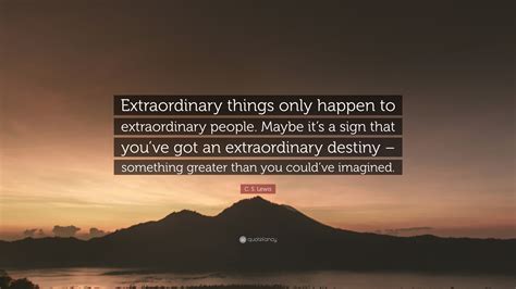 C S Lewis Quote Extraordinary Things Only Happen To Extraordinary