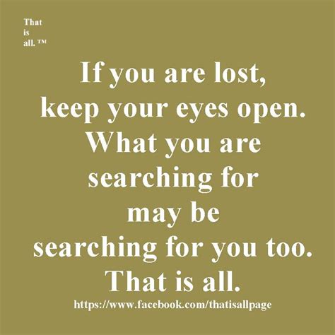 If You Are Lost Keep You Eyes Open What You Are Searching For May Be