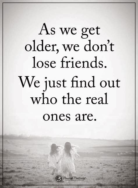 As We Get Older We Dont Lose Friends We Just Find Out Who The Real