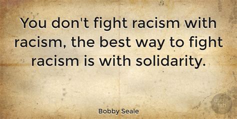 But it is a melancholy of mine own, compounded of many simples, extracted from many objects, and indeed the sundry contemplation of my travels, which, by often rumination, wraps me in the most humorous sadness. Bobby Seale: You don't fight racism with racism, the best way to fight... | QuoteTab