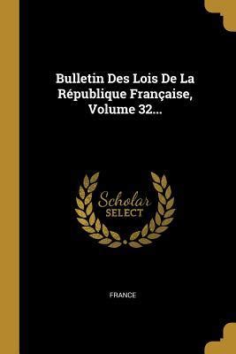 Bulletin Des Lois De La R Publique Fran Aise Volume 32 By France