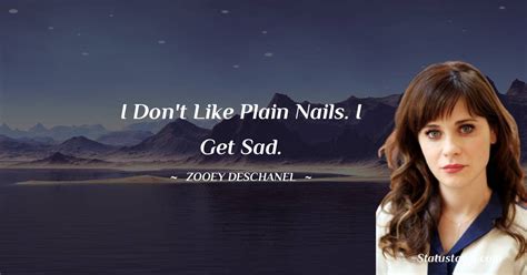 I Dont Like Plain Nails I Get Sad Zooey Deschanel Quotes