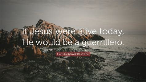 camilo-torres-restrepo-quote-if-jesus-were-alive-today,-he-would-be-a