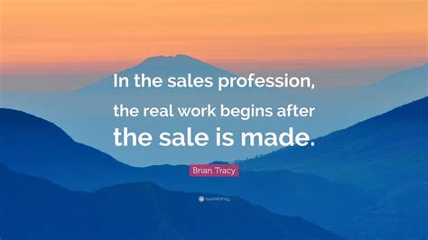 Brian Tracy Quote In The Sales Profession The Real Work Begins After