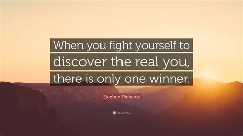 Stephen Richards Quote When You Fight Yourself To Discover The Real