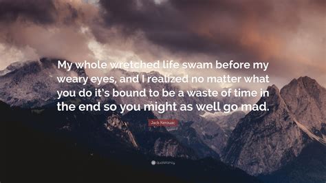 Jack Kerouac Quote My Whole Wretched Life Swam Before My Weary Eyes