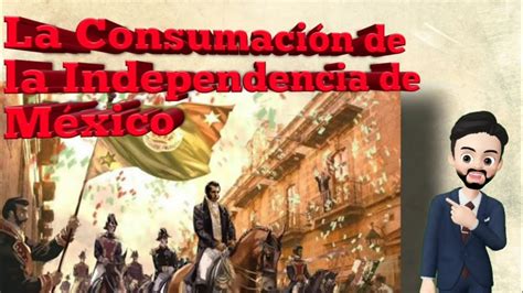 La Consumación De La Independencia De México 1821 Youtube