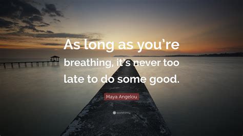 Maya Angelou Quote “as Long As Youre Breathing Its Never Too Late