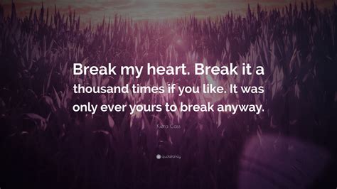 Kiera Cass Quote Break My Heart Break It A Thousand Times If You