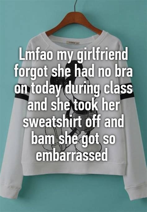 Lmfao My Girlfriend Forgot She Had No Bra On Today During Class And She Took Her Sweatshirt Off