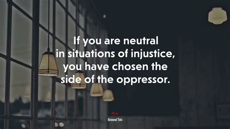 If You Are Neutral In Situations Of Injustice You Have Chosen The Side