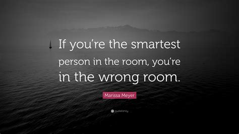 What happiness is, no person can say for another. Marissa Meyer Quote: "If you're the smartest person in the room, you're in the wrong room." (12 ...