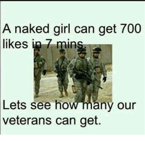 a naked girl can get 700 likes i 7 min lets see how many our veterans can get meme on me me