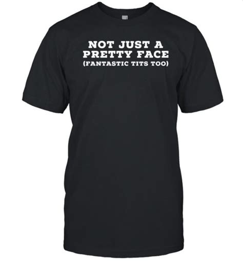 Not Just A Pretty Face Fantastic Tits Too Shirt 2022