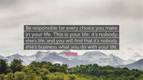Miguel Ruiz Quote “be Responsible For Every Choice You Make In Your