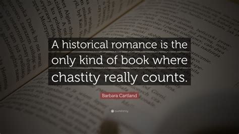 Barbara Cartland Quote “a Historical Romance Is The Only Kind Of Book Where Chastity Really