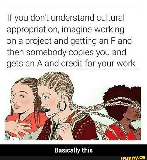 if you don t understand cultural appropriation imagine working on a project and getting an f