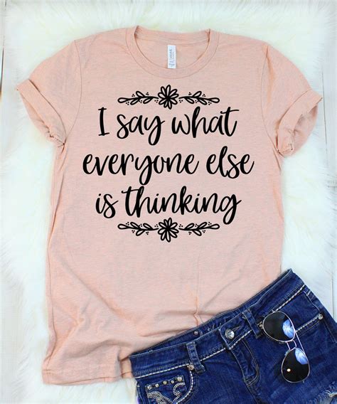 I Say What Everyone Else Is Thinking T Shirt Cute Shirt Designs T