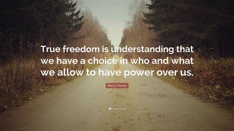 Meryl Streep Quote “true Freedom Is Understanding That We Have A
