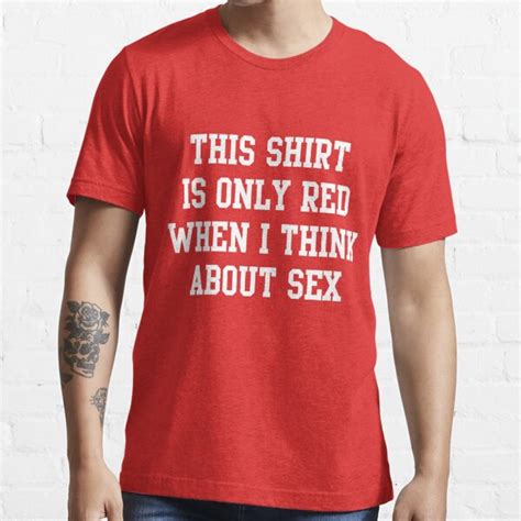 This Shirt Is Only Red When I Think About Sex T Shirt For Sale By Bawdy Redbubble Red T